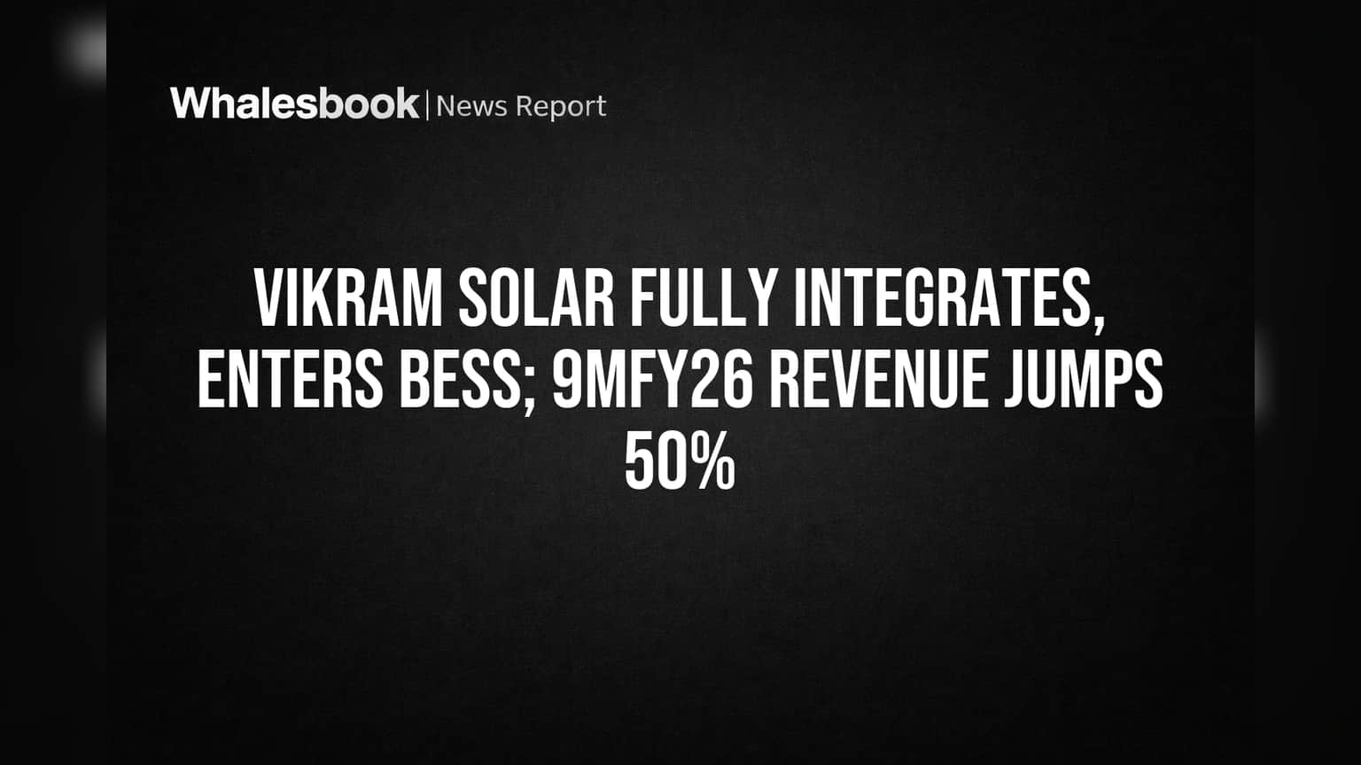 Vikram Solar Fully Integrates, Enters BESS; 9MFY26 Revenue Jumps 50%