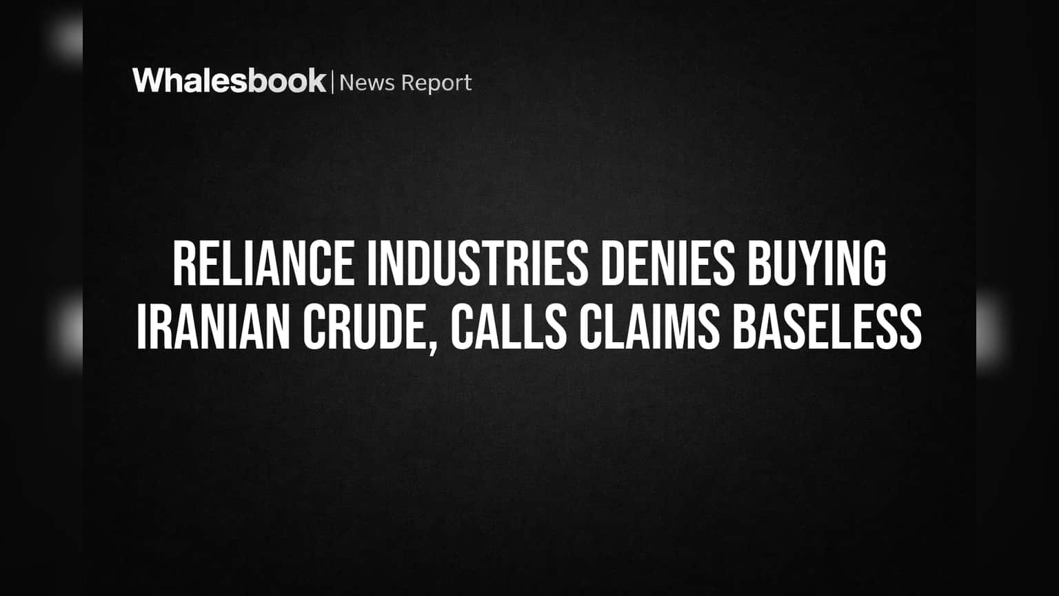 Reliance Industries Denies Buying Iranian Crude, Calls Claims Baseless