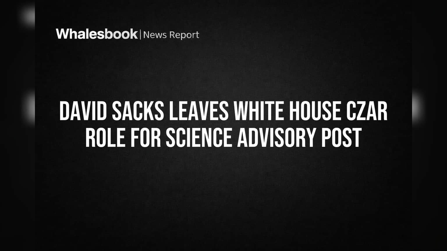 David Sacks Leaves White House Czar Role for Science Advisory Post