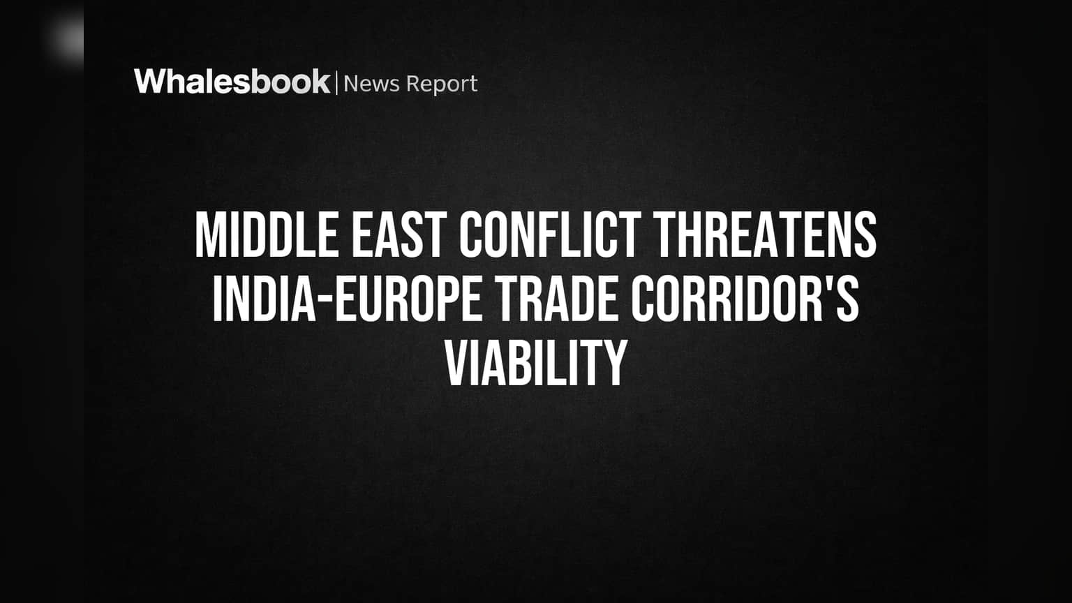 Middle East Conflict Threatens India-Europe Trade Corridor's Viability