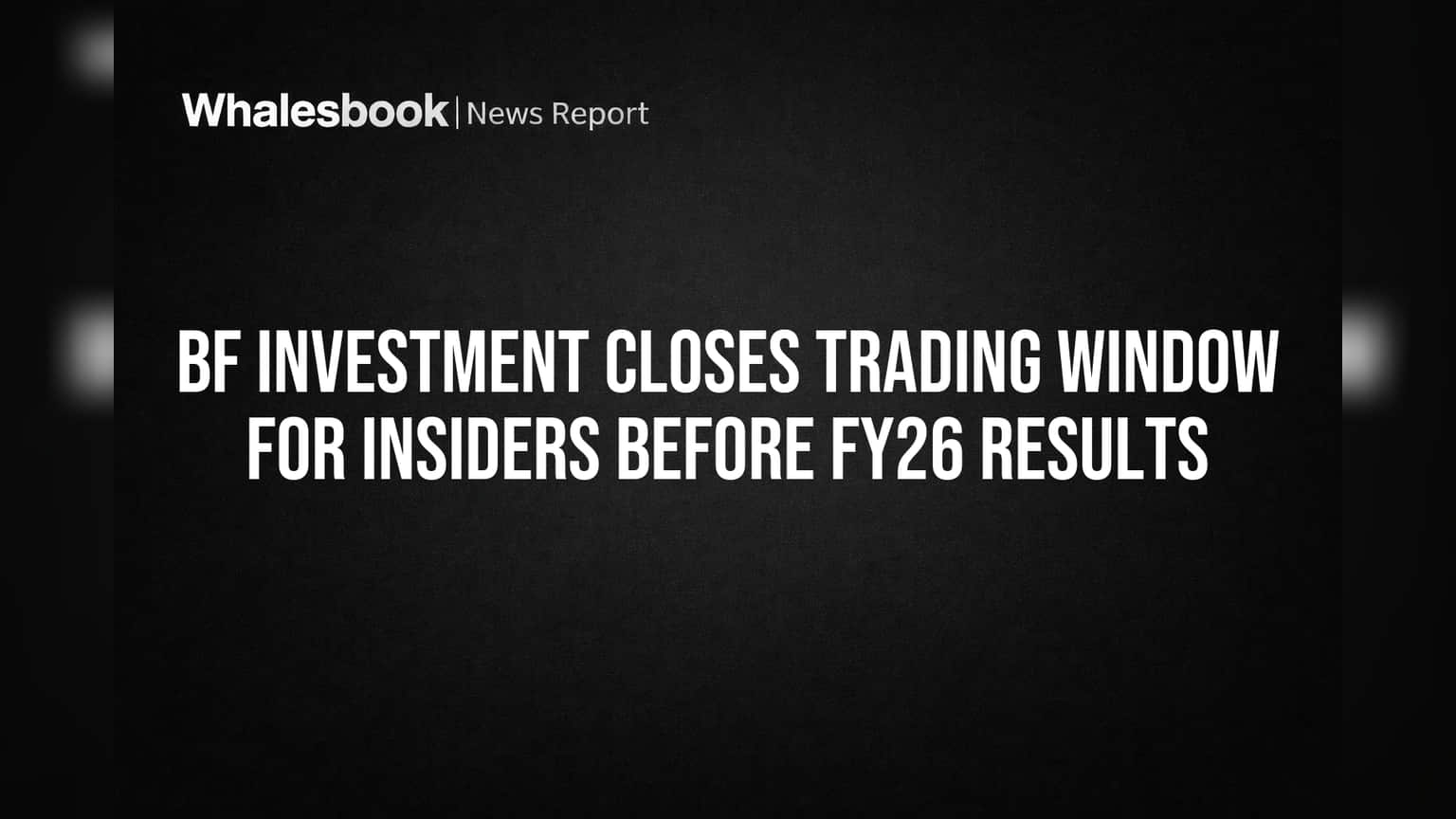 BF Investment Closes Trading Window for Insiders Before FY26 Results
