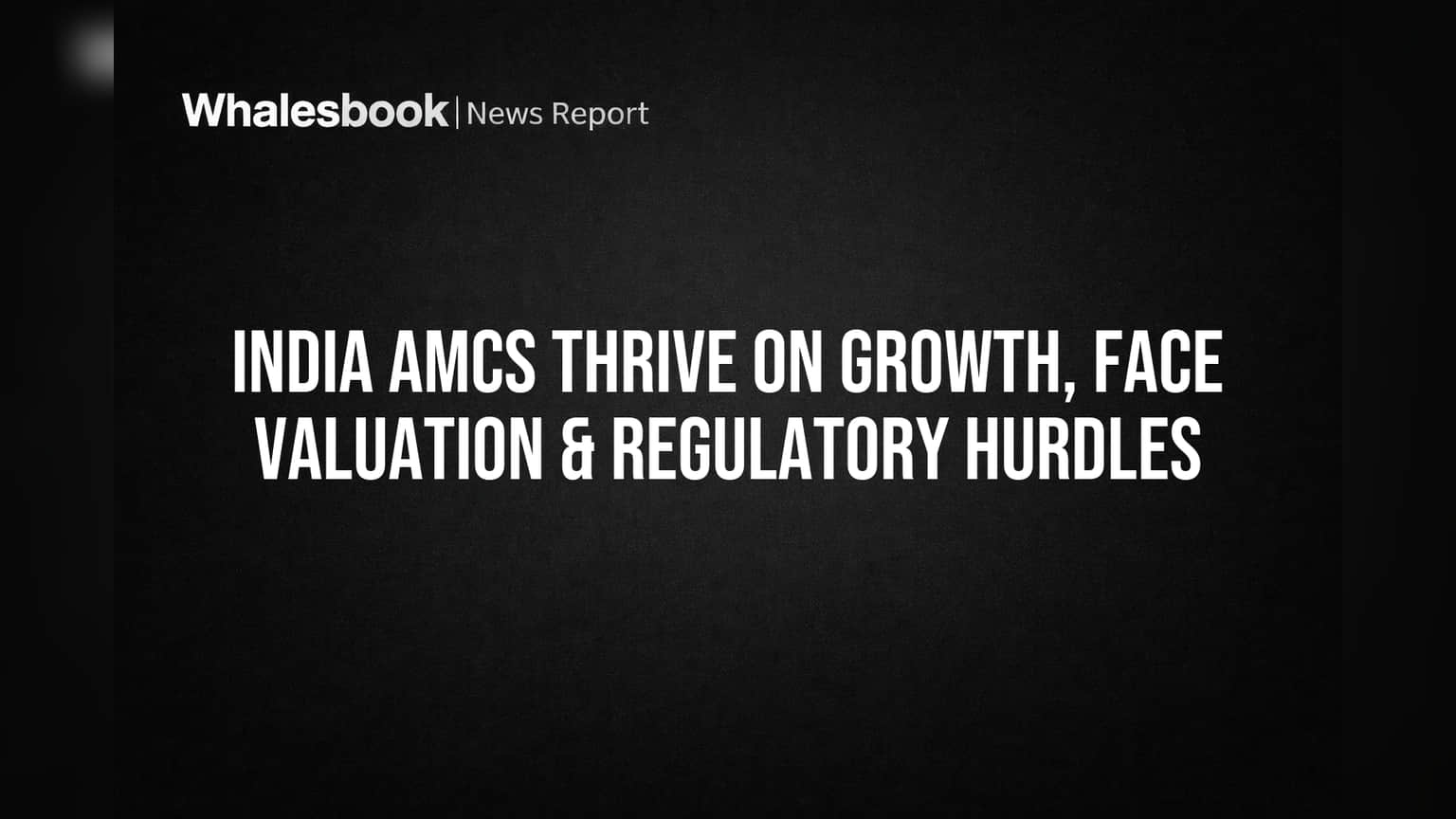 India AMCs Thrive on Growth, Face Valuation & Regulatory Hurdles