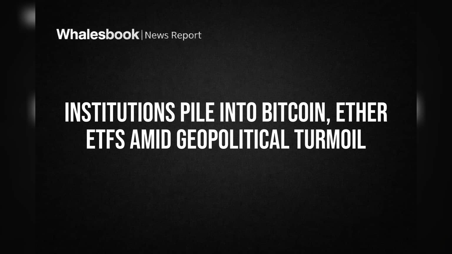 Institutions Pile Into Bitcoin, Ether ETFs Amid Geopolitical Turmoil