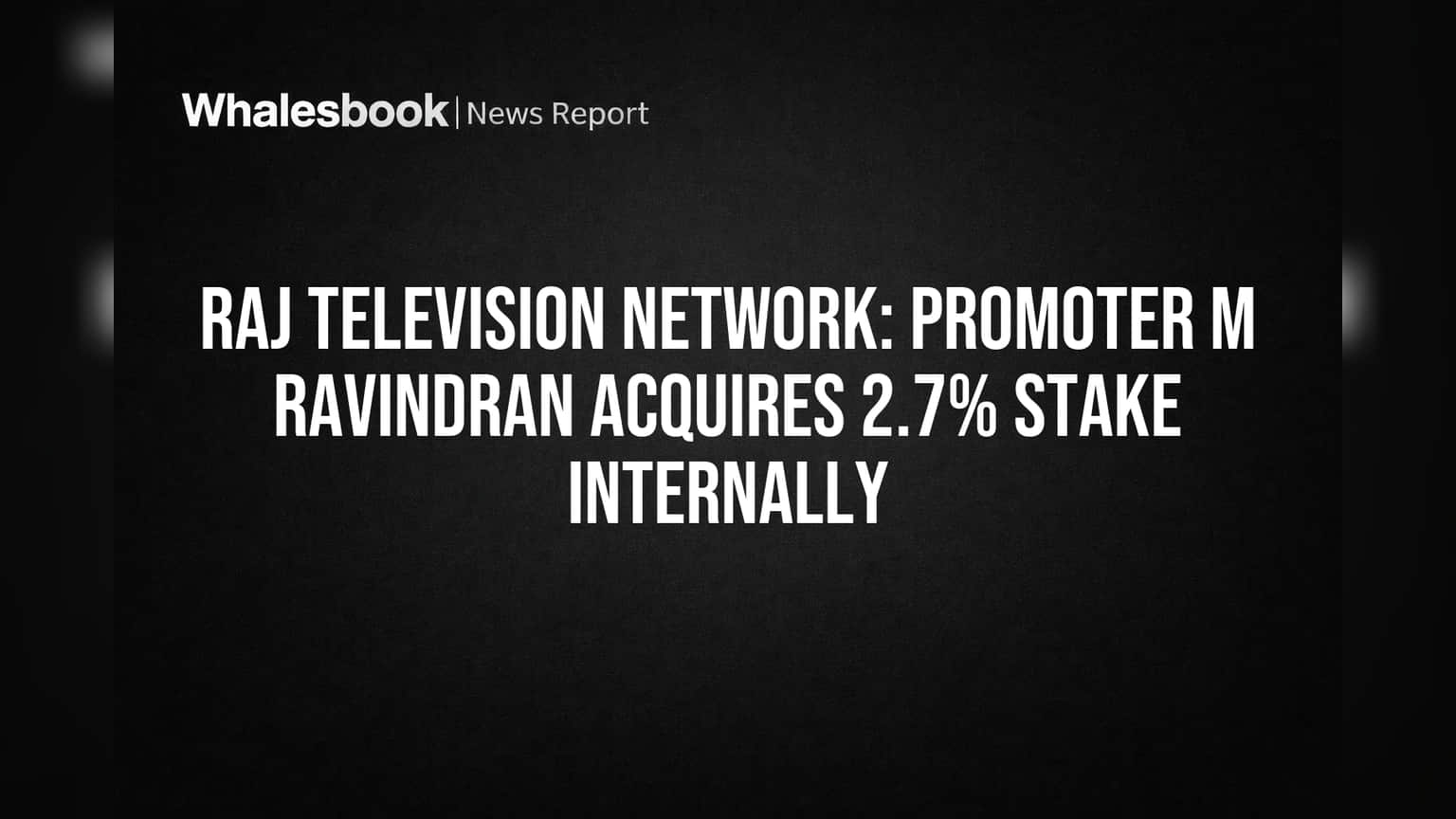 Raj Television Network: Promoter M Ravindran Acquires 2.7% Stake Internally