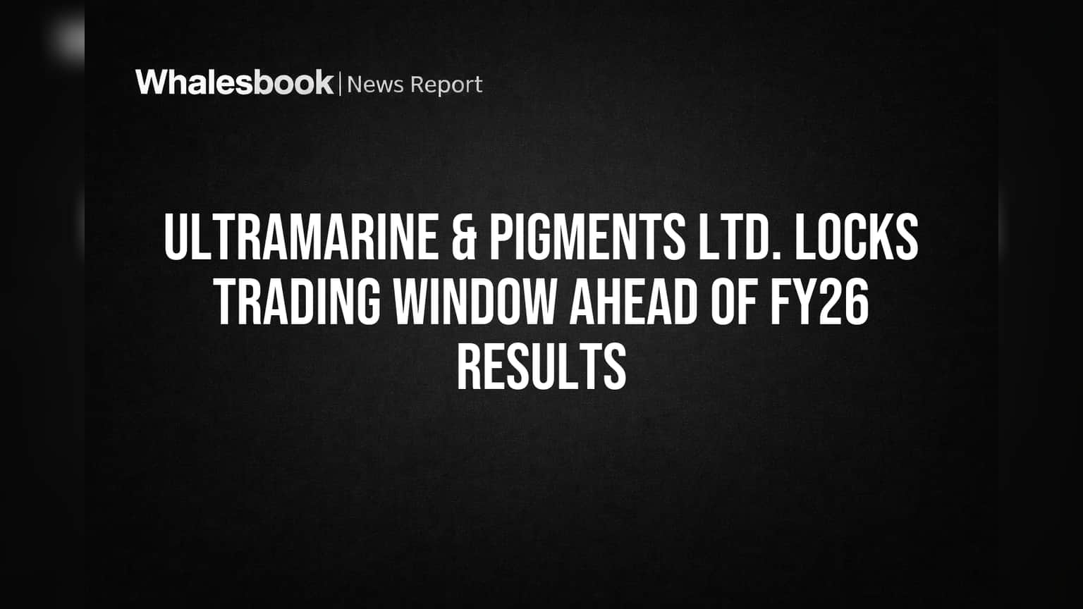 Ultramarine & Pigments: FY26 முடிவுகள் வர நிலையில், வர்த்தக சாளரம் மூடல்!