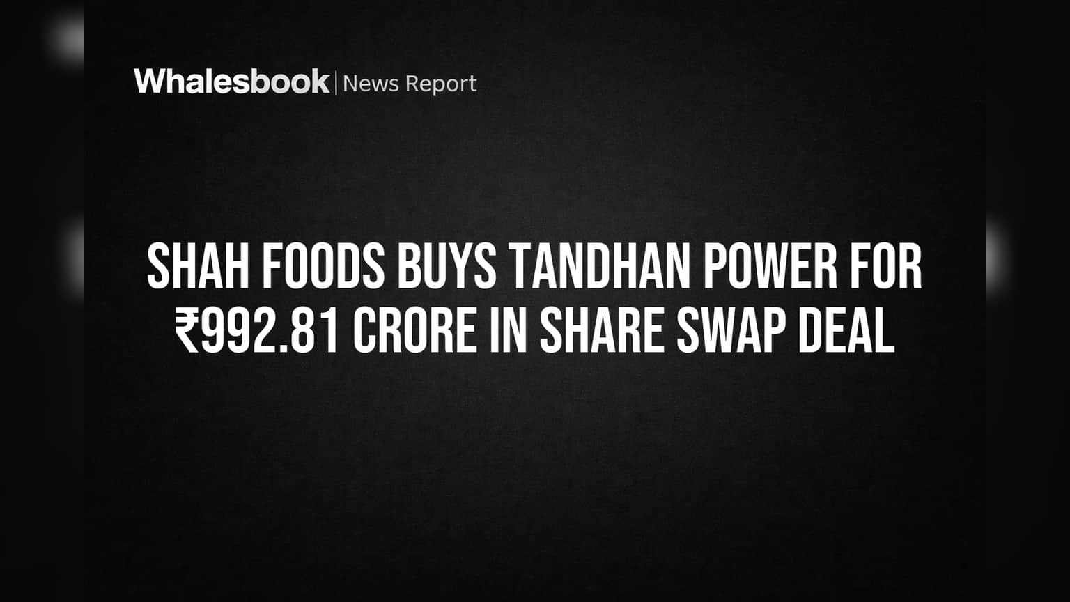 Shah Foods: ₹992 கோடிக்கு Tandhan Power கையகப்படுத்தல்! உணவு வணிகத்தைத் தாண்டி புதிய பாதை!
