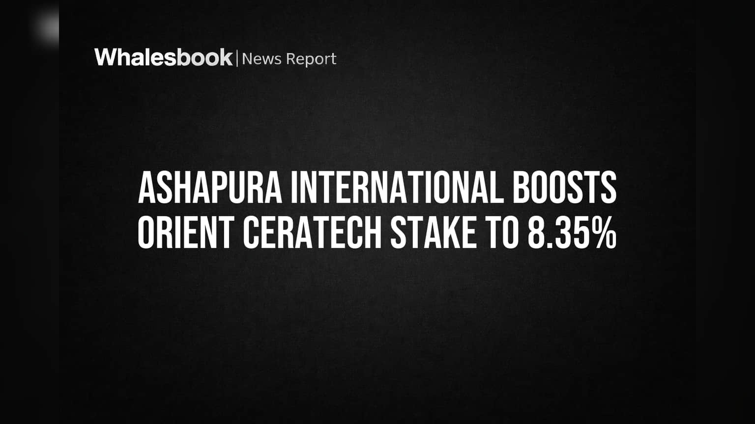 Ashapura International Boosts Orient Ceratech Stake to 8.35%