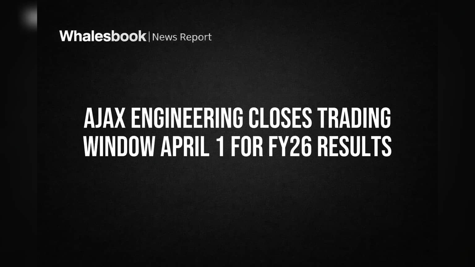 Ajax Engineering Closes Trading Window April 1 for FY26 Results