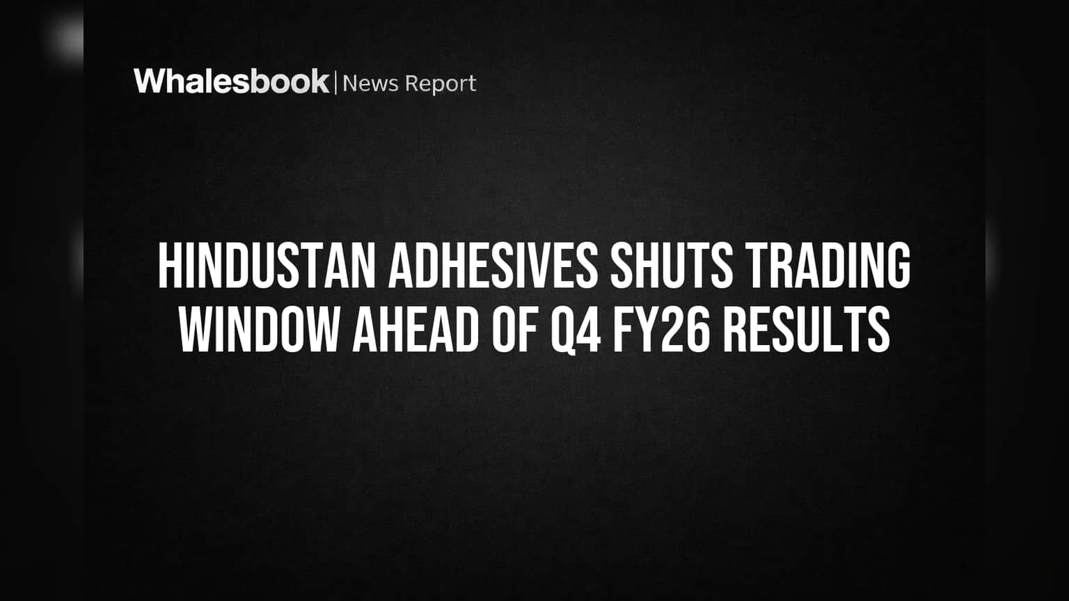 Hindustan Adhesives Shuts Trading Window Ahead of Q4 FY26 Results