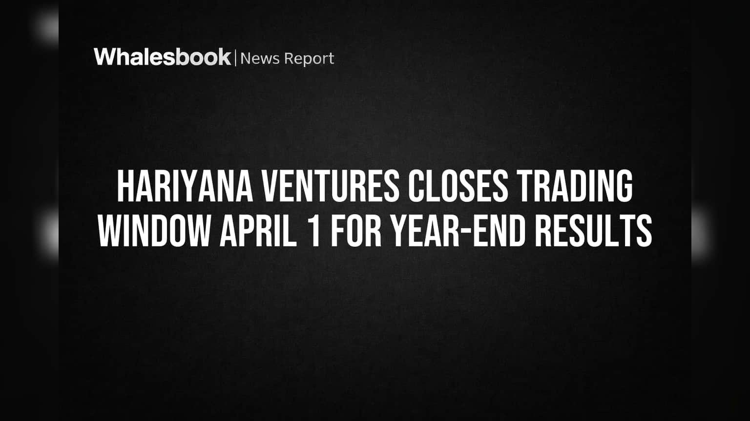 Hariyana Ventures Closes Trading Window April 1 for Year-End Results