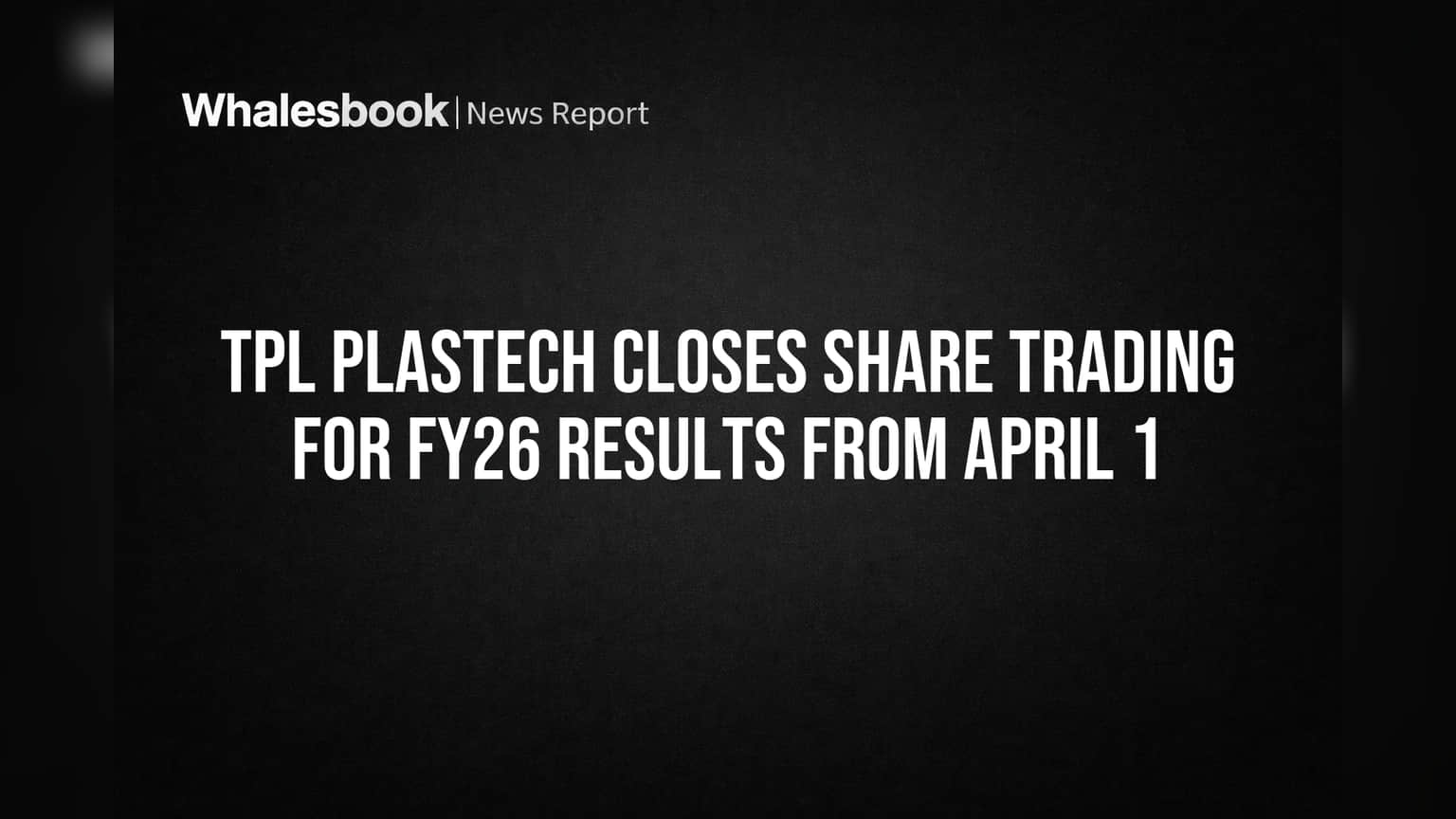 TPL Plastech Closes Share Trading for FY26 Results from April 1