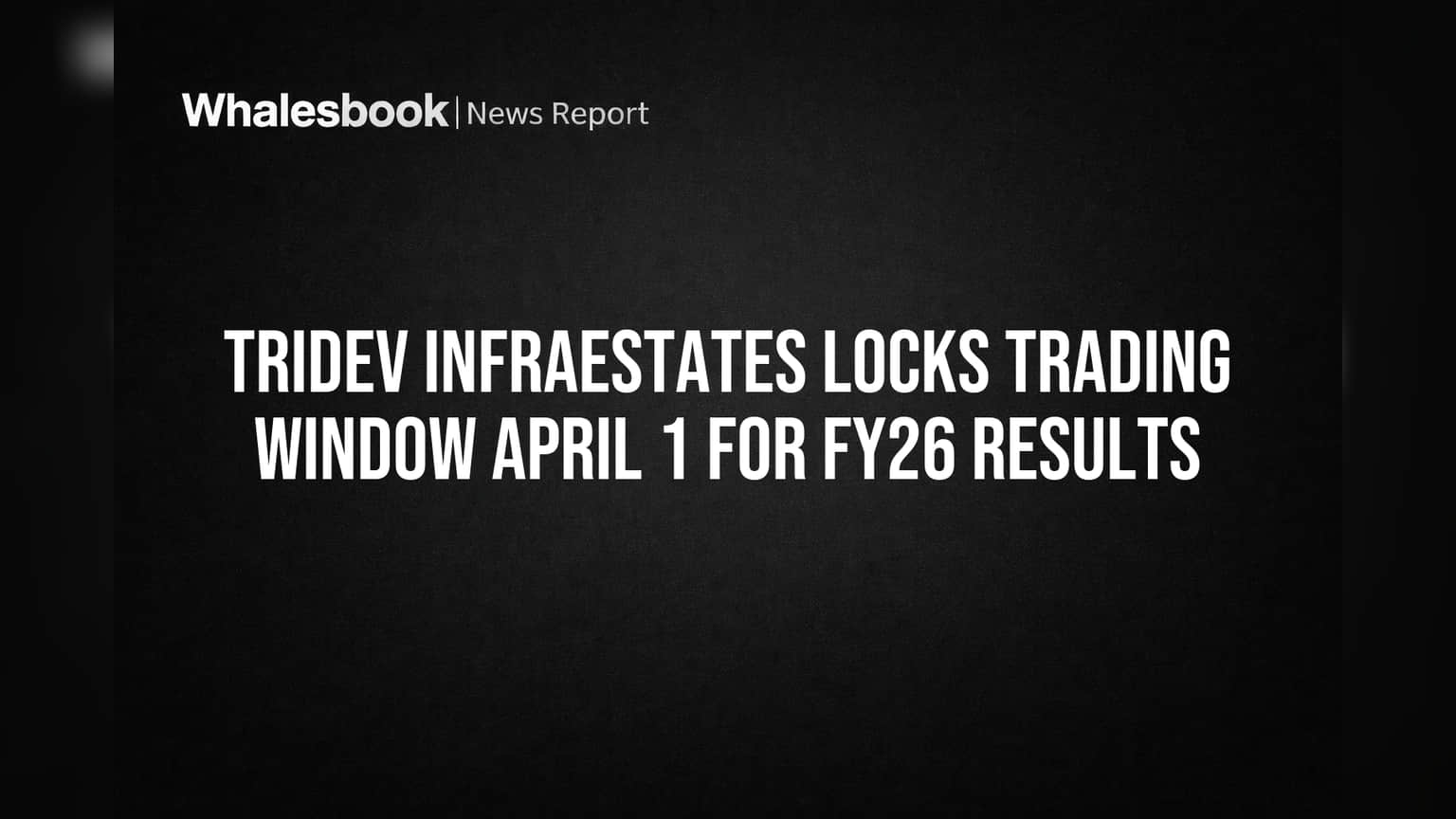 Tridev Infraestates Locks Trading Window April 1 for FY26 Results