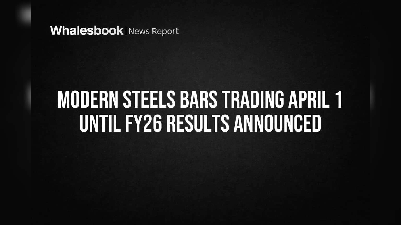 Modern Steels Bars Trading April 1 Until FY26 Results Announced