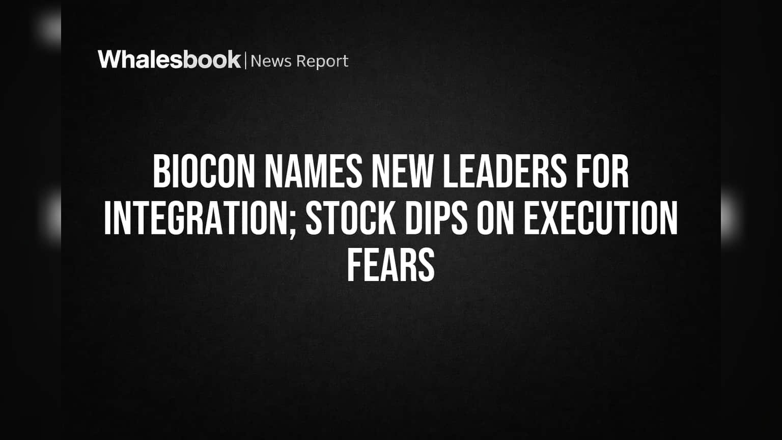 Biocon Names New Leaders for Integration; Stock Dips on Execution Fears