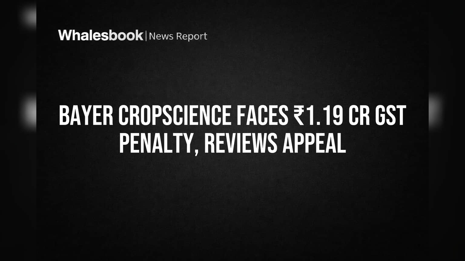 Bayer CropScience Faces ₹1.19 Cr GST Penalty, Reviews Appeal