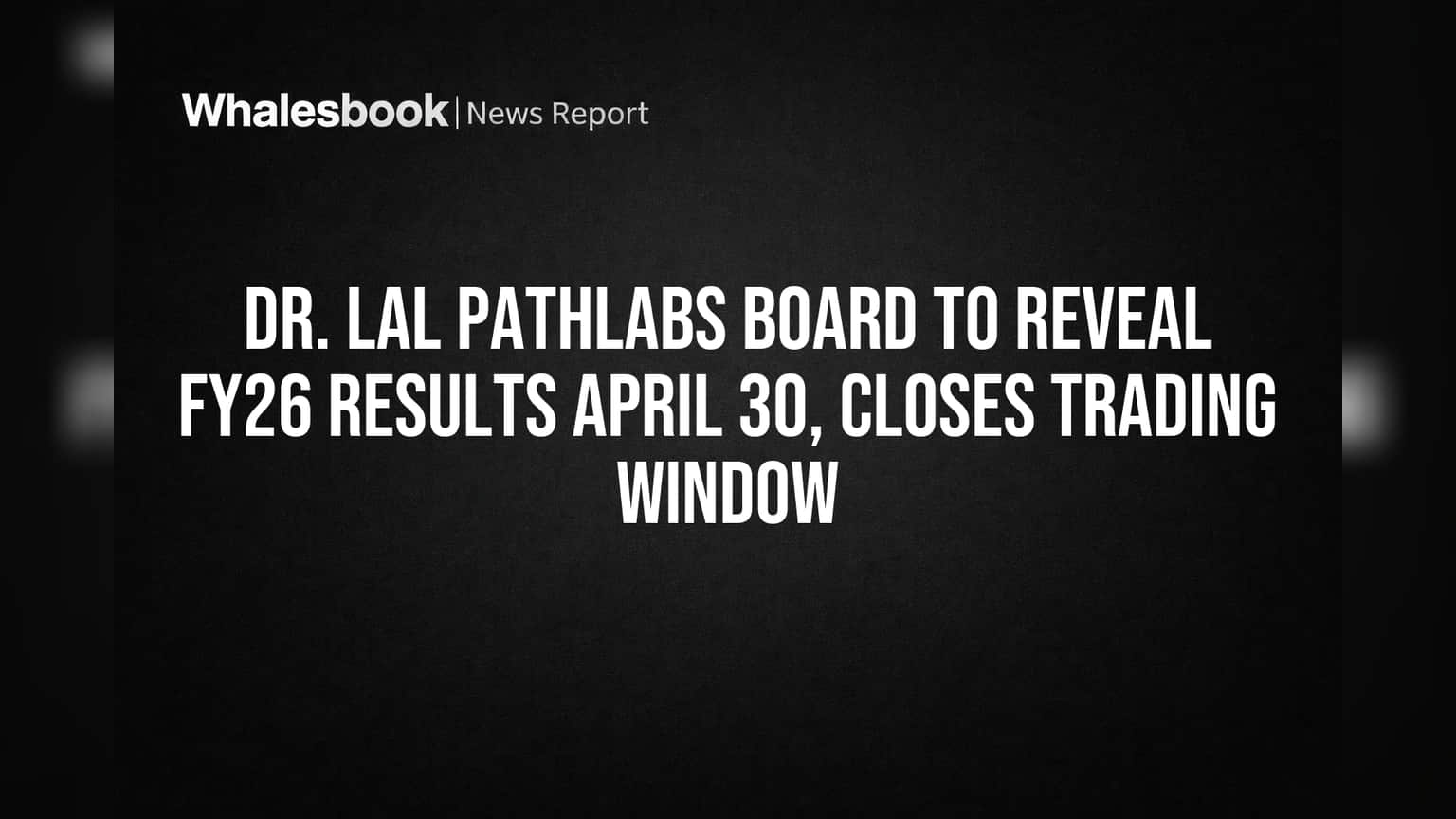 Dr. Lal PathLabs Board to Reveal FY26 Results April 30, Closes Trading Window