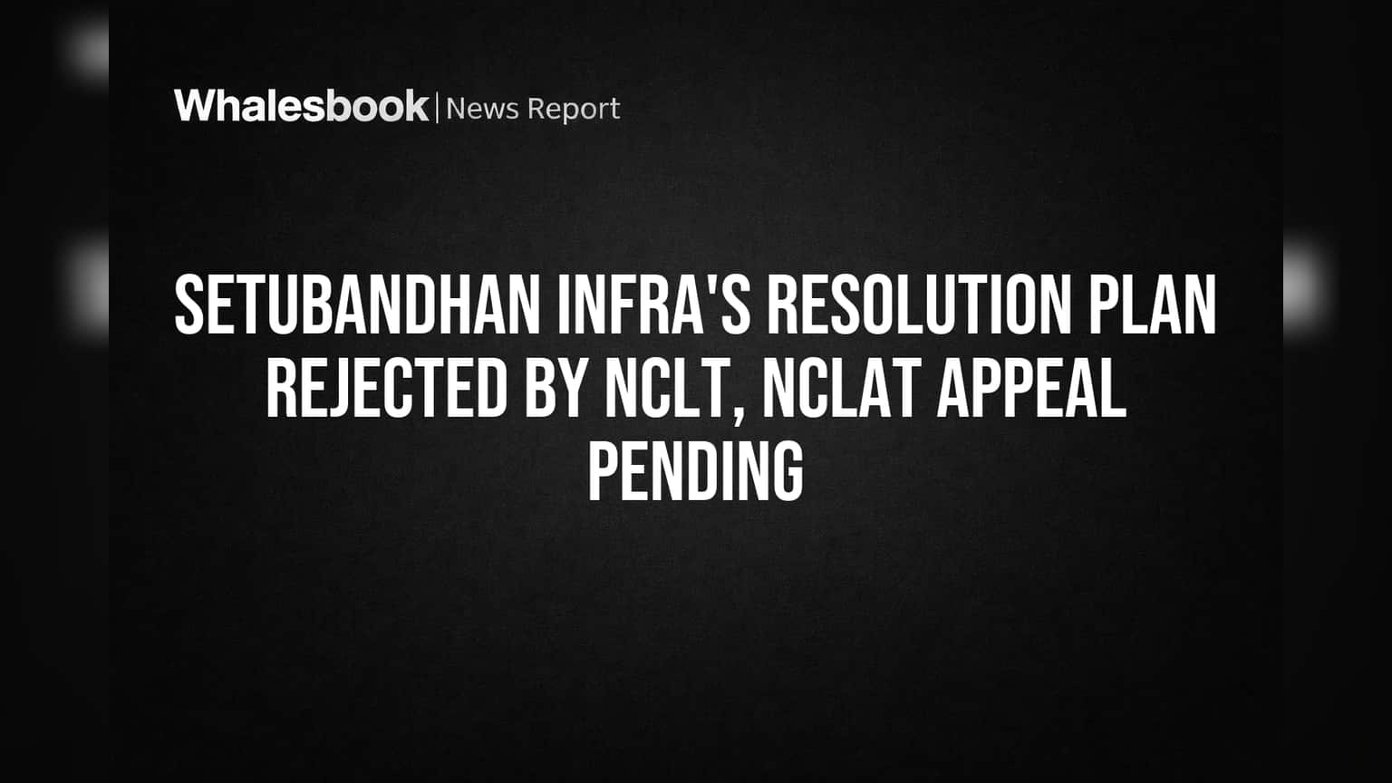 Setubandhan Infra: NCLT திட்டம் நிராகரிப்பு! NCLAT மேல்முறையீடு, முதலீட்டாளர்கள் மத்தியில் கவலை