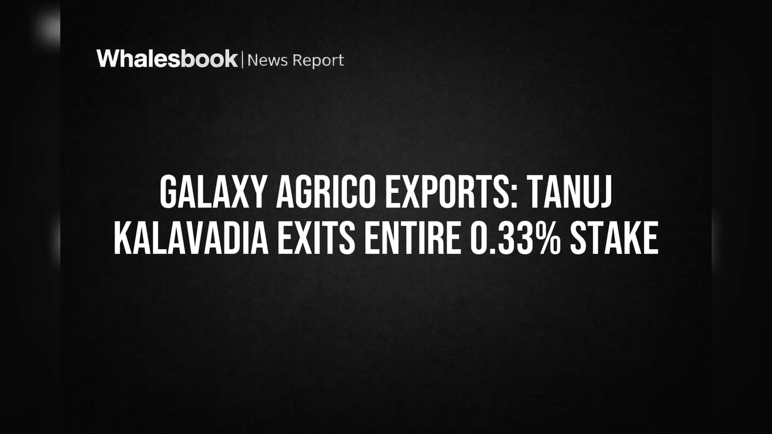 Galaxy Agrico Exports: મોટો શેરધારક Tanuj Kalavadia કંપનીમાંથી સંપૂર્ણપણે બહાર!