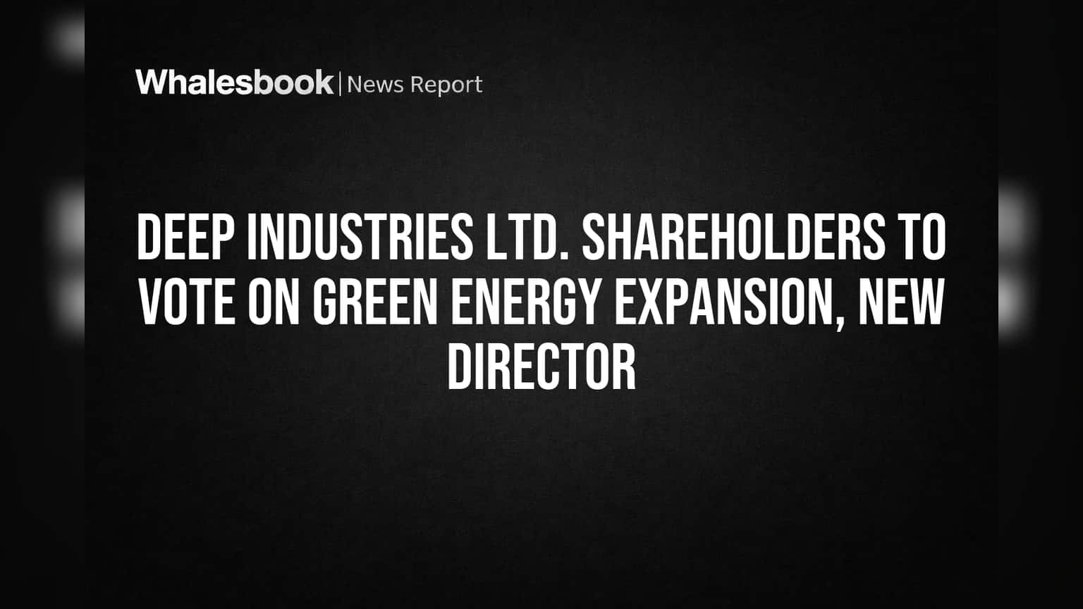 Deep Industries Share Price: ग्रीन एनर्जीकडे मोठी झेप? शेअरहोल्डर्सचा महत्त्वाचा निर्णय!