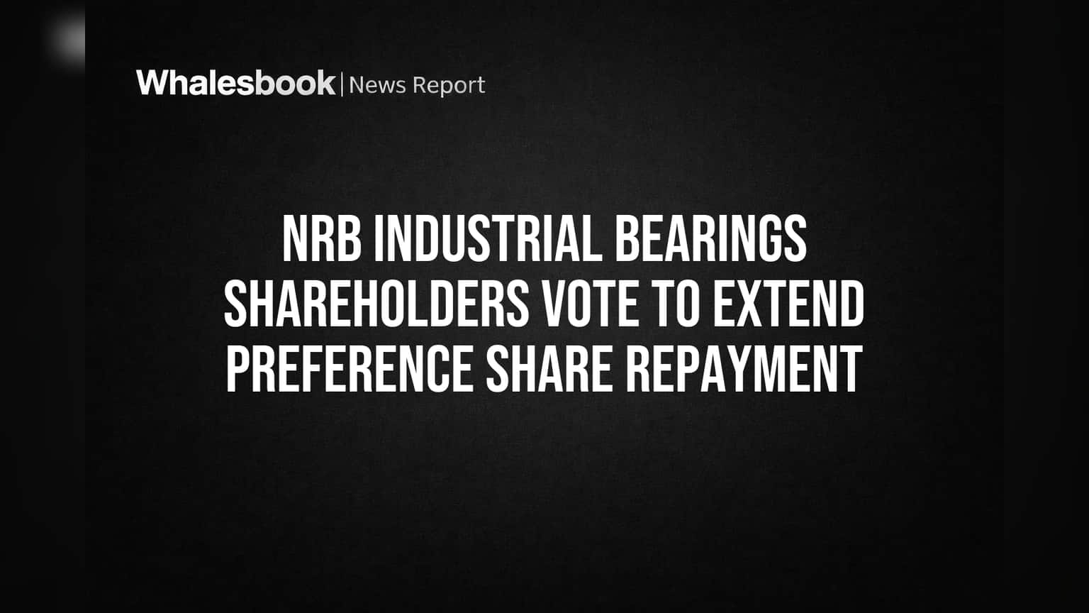 NRB Industrial Bearings: शेअरहोल्डर्सची मोठी मंजुरी! प्राधान्य शेअर्सच्या परतफेडीला मिळाली मुदतवाढ