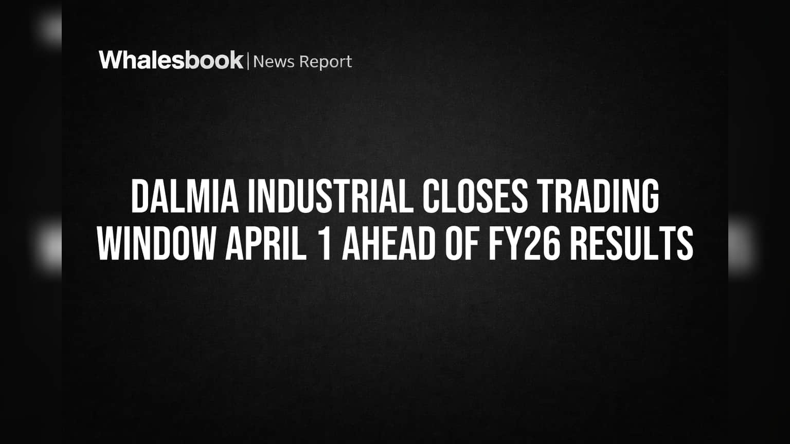 Dalmia Industrial Closes Trading Window April 1 Ahead of FY26 Results