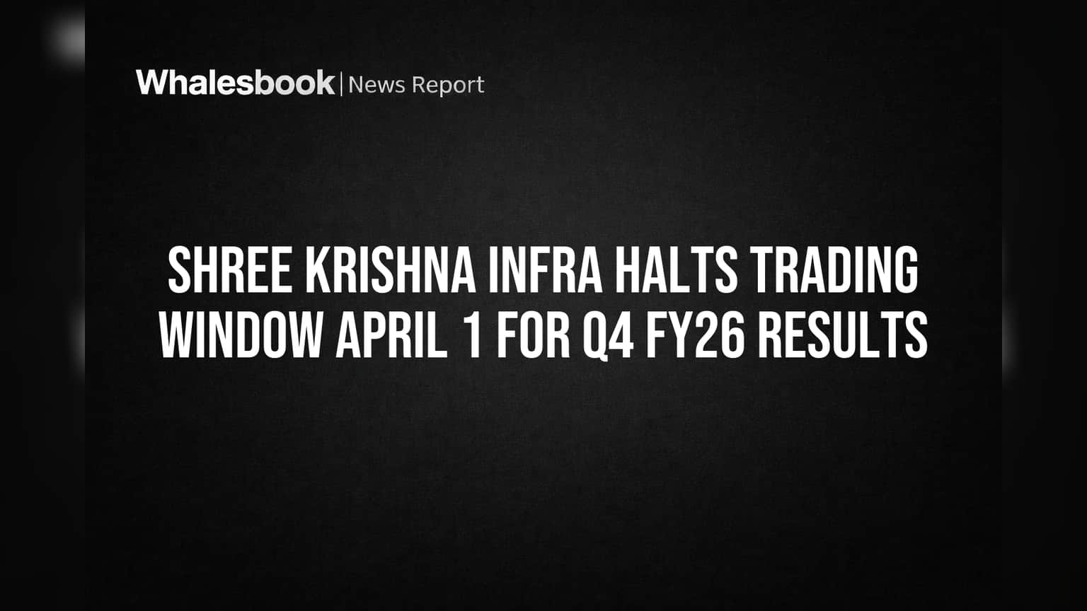 Shree Krishna Infra: Q4 FY26 Results પહેલાં Trading Window બંધ, શેરના વેપાર પર રોક!