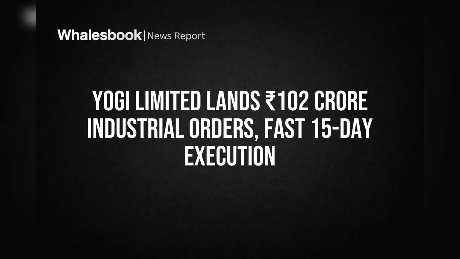 YOGI LIMITED: मोठी बातमी! ₹102 कोटींचे नवीन ऑर्डर्स, १५ दिवसात अंमलबजावणी!