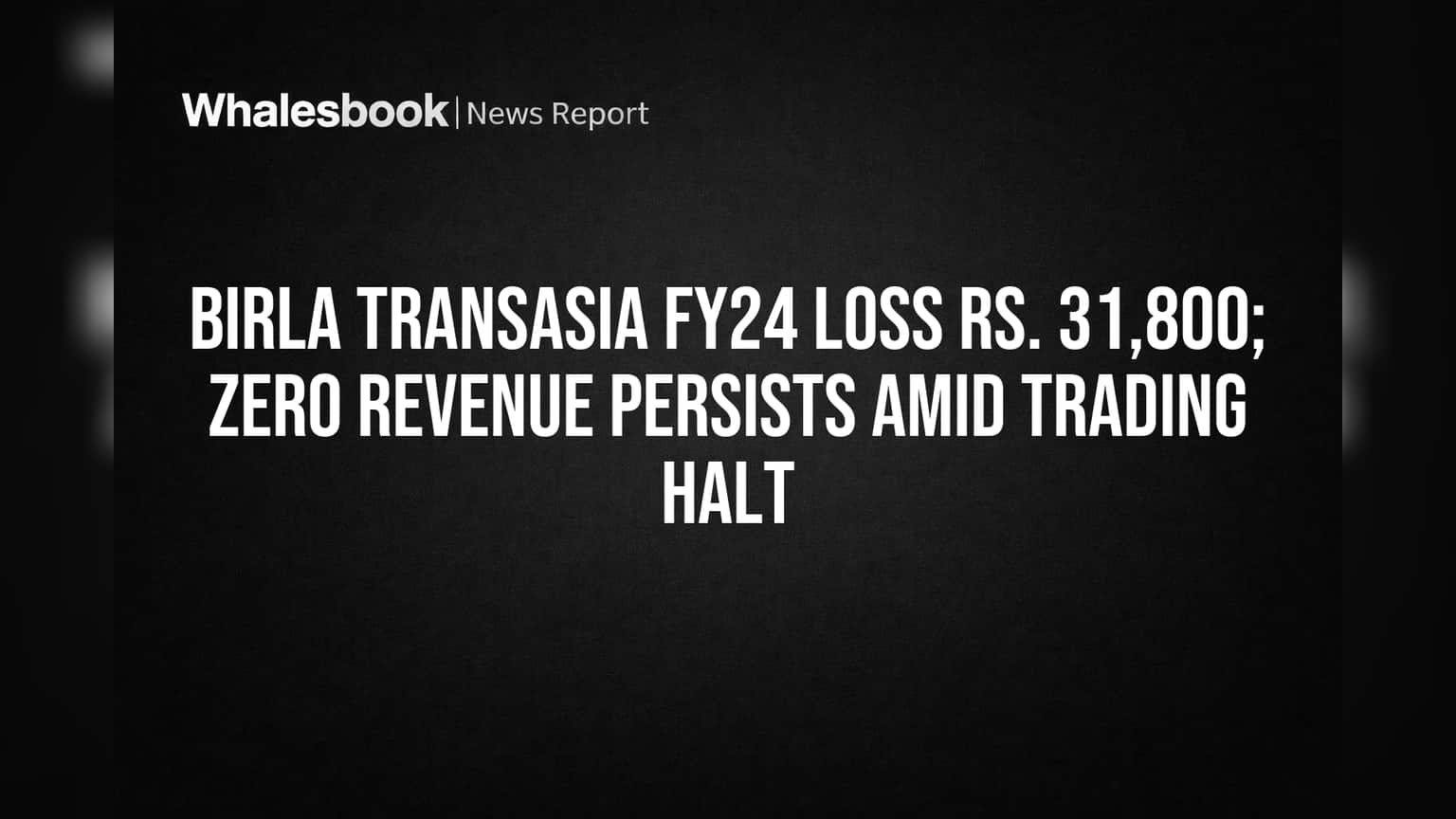 Birla Transasia FY24 Loss Rs. 31,800; Zero Revenue Persists Amid Trading Halt