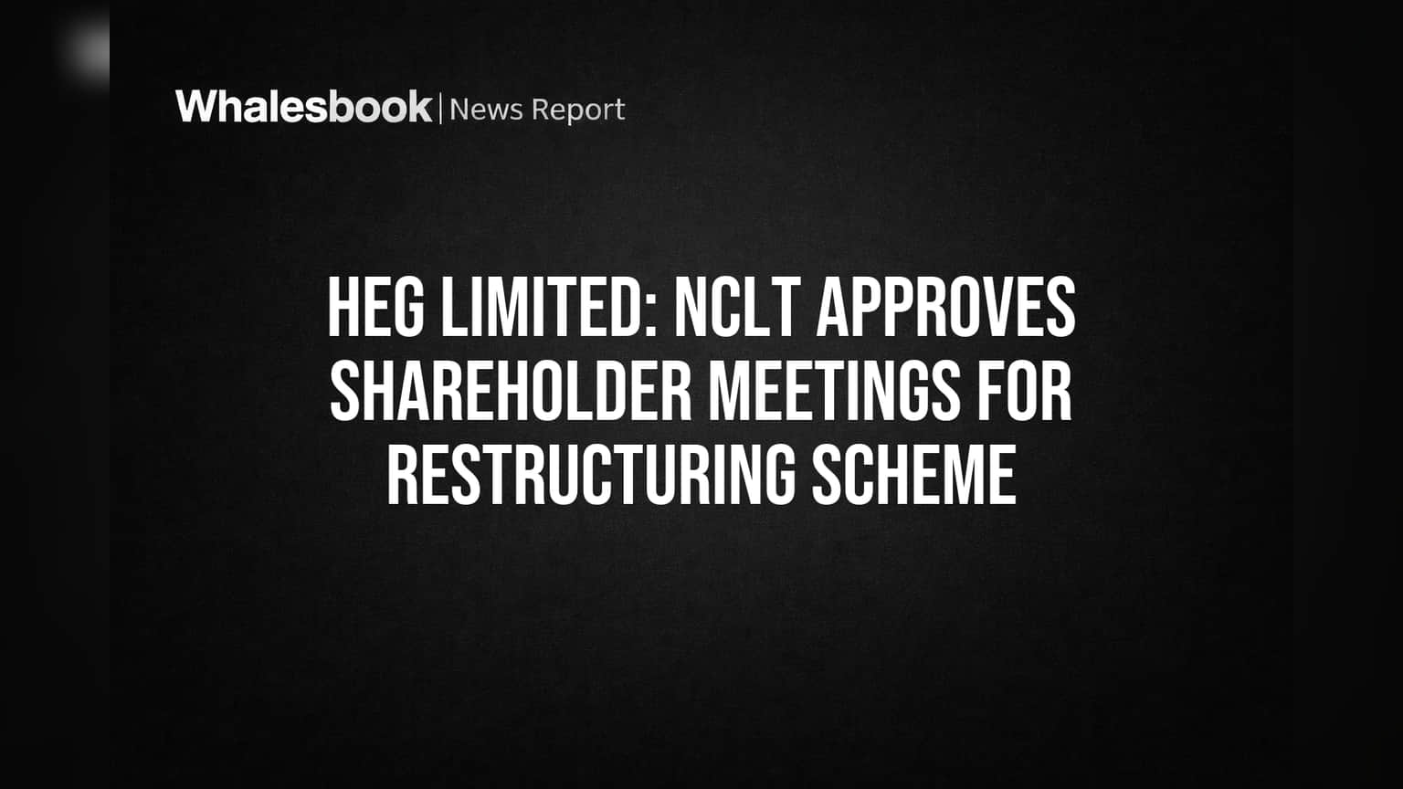 HEG Limited: பங்குதாரர் கூட்டங்களுக்கு NCLT ஒப்புதல் – மறுசீரமைப்பு திட்டம் சூடுபிடித்தது!
