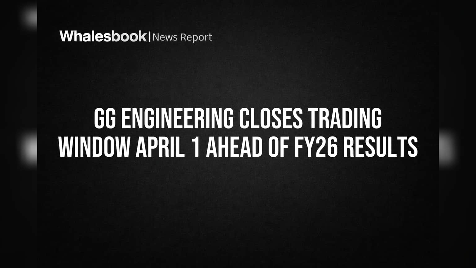 GG Engineering Closes Trading Window April 1 Ahead of FY26 Results
