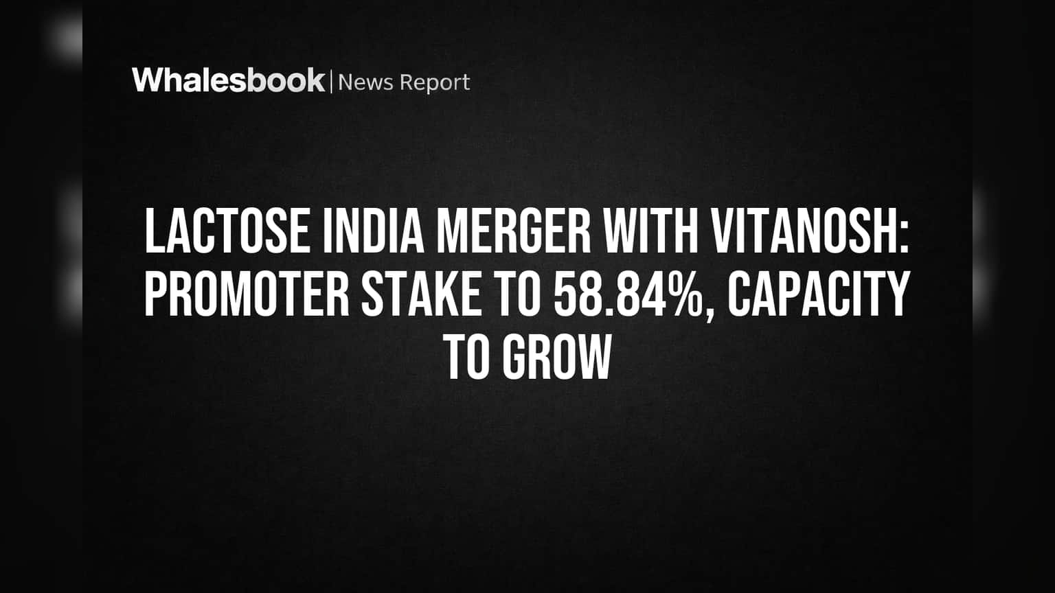 Lactose India Vitanosh Merger: प्रवर्तकांचा हिस्सा वाढणार, उत्पादन क्षमताही वाढणार!