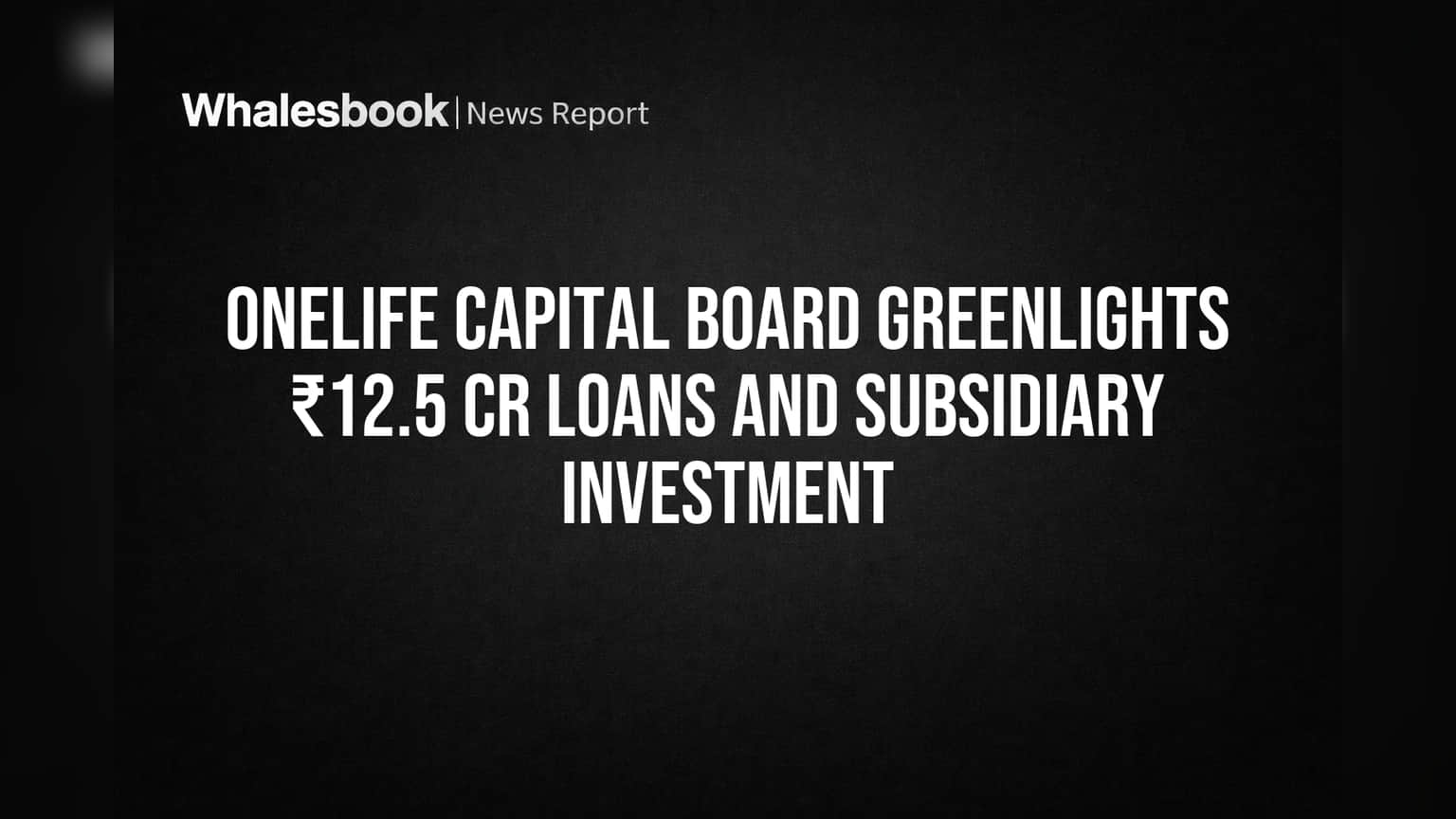 Onelife Capital Advisors: ₹12.5 कोटींचे कर्ज आणि उपकंपनी Dealmoney Real Estate मध्ये मोठी गुंतवणूक मंजूर!