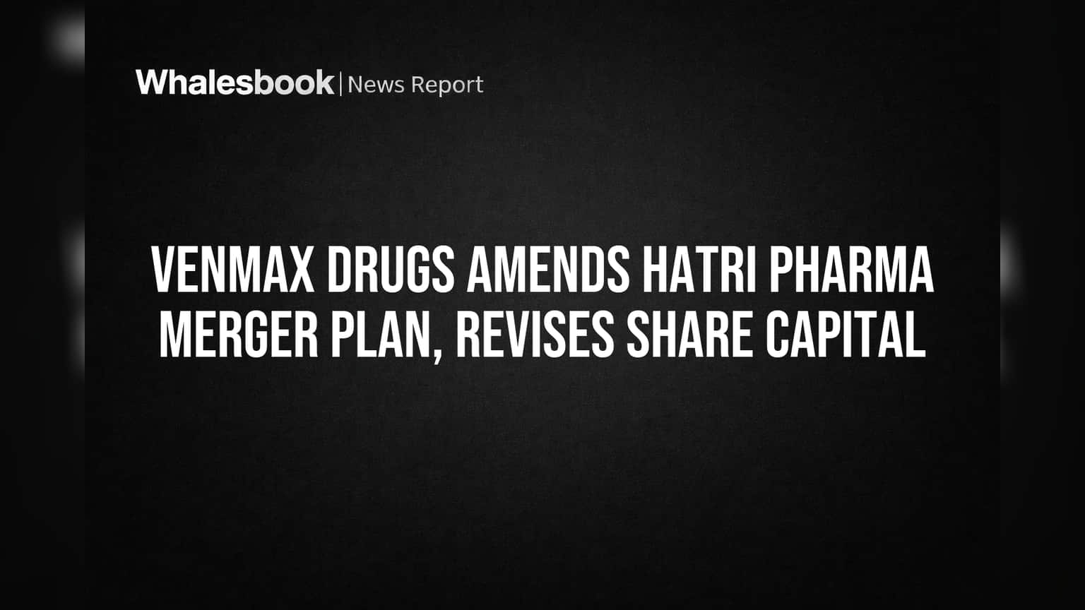 Venmax Drugs Amends Hatri Pharma Merger Plan, Revises Share Capital