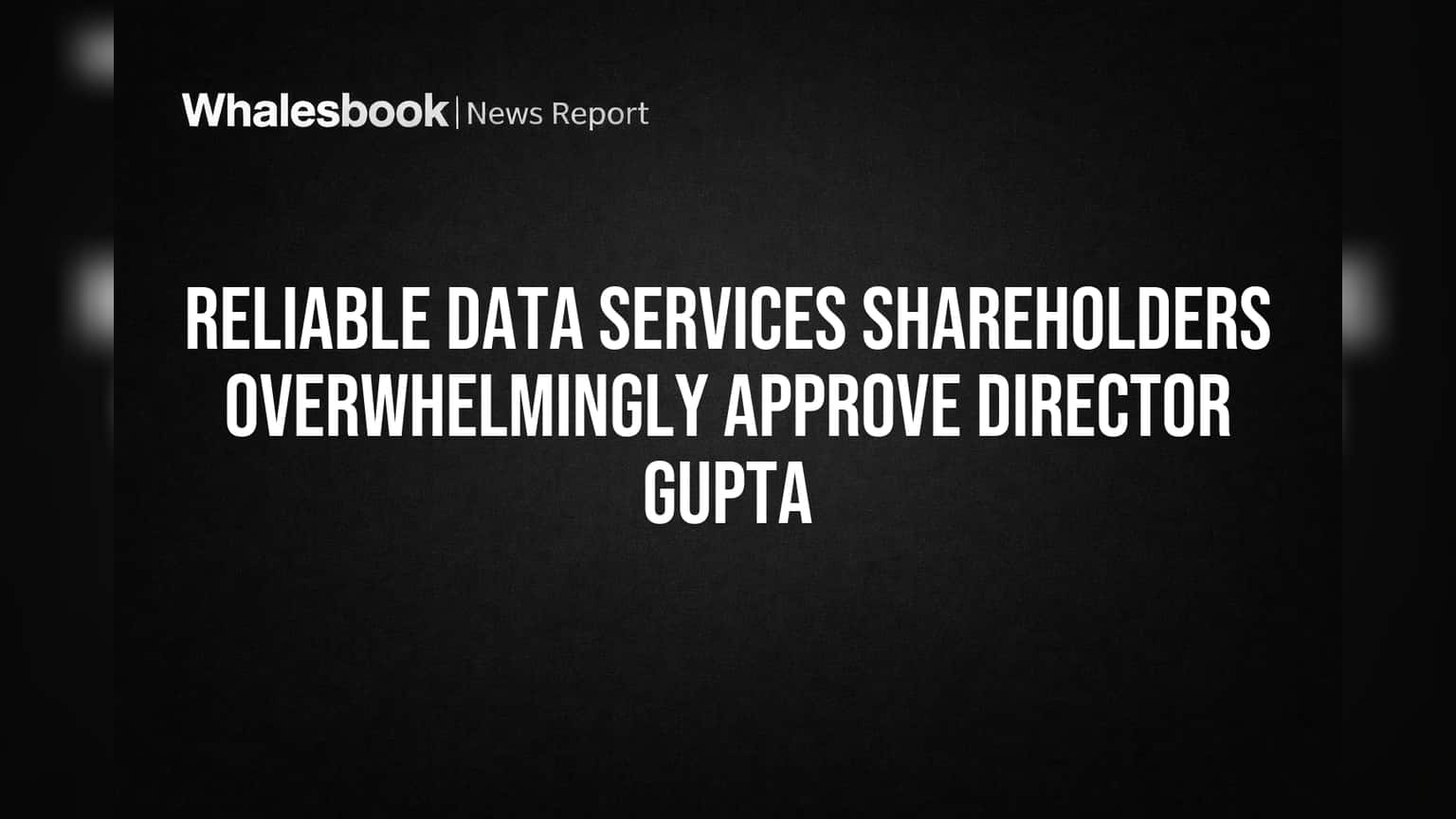 Reliable Data Services: డైరెక్టర్గా గుప్తా నియామకానికి షేర్ హోల్డర్ల భారీ ఆమోదం!