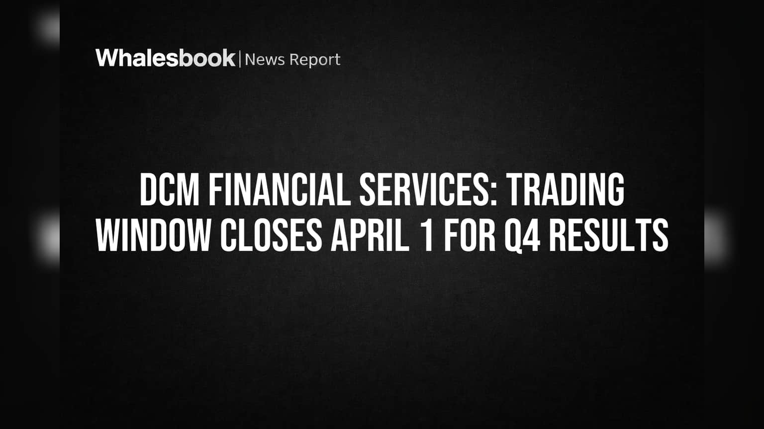 DCM Financial Services: Trading Window Closes April 1 for Q4 Results