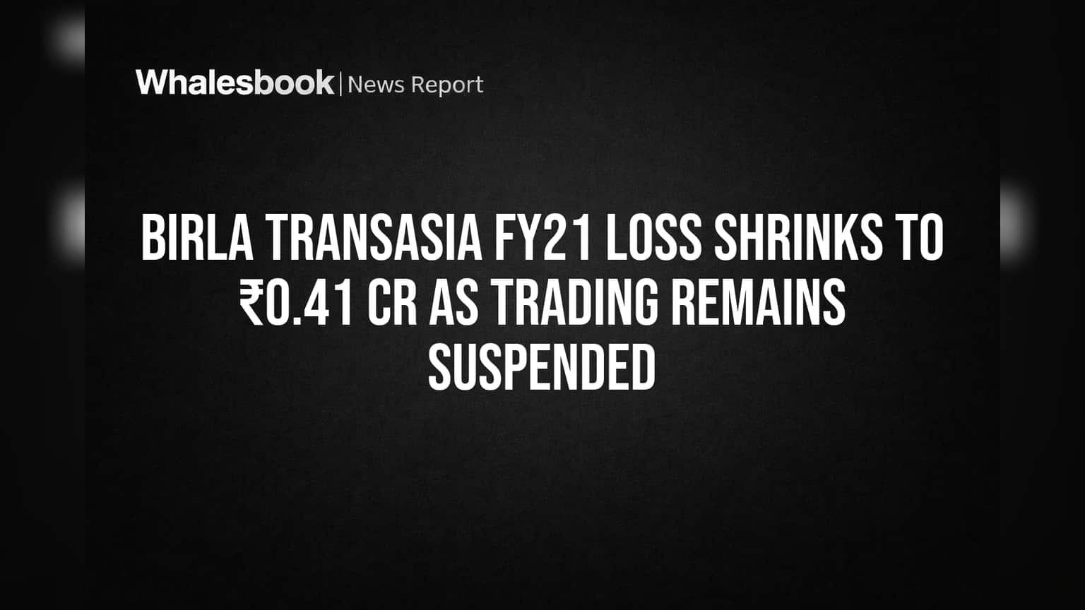 Birla TransAsia FY21 Loss Shrinks to ₹0.41 Cr as Trading Remains Suspended