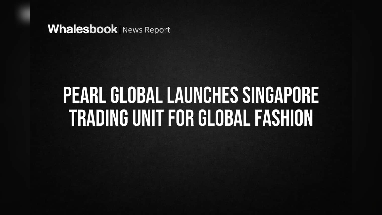 Pearl Global Launches Singapore Trading Unit for Global Fashion