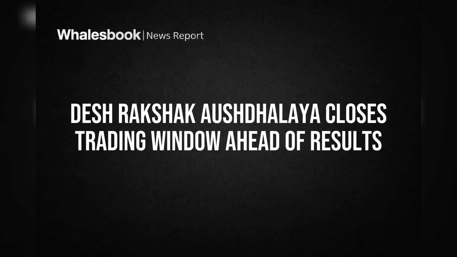 Desh Rakshak Aushdhalaya Closes Trading Window Ahead of Results