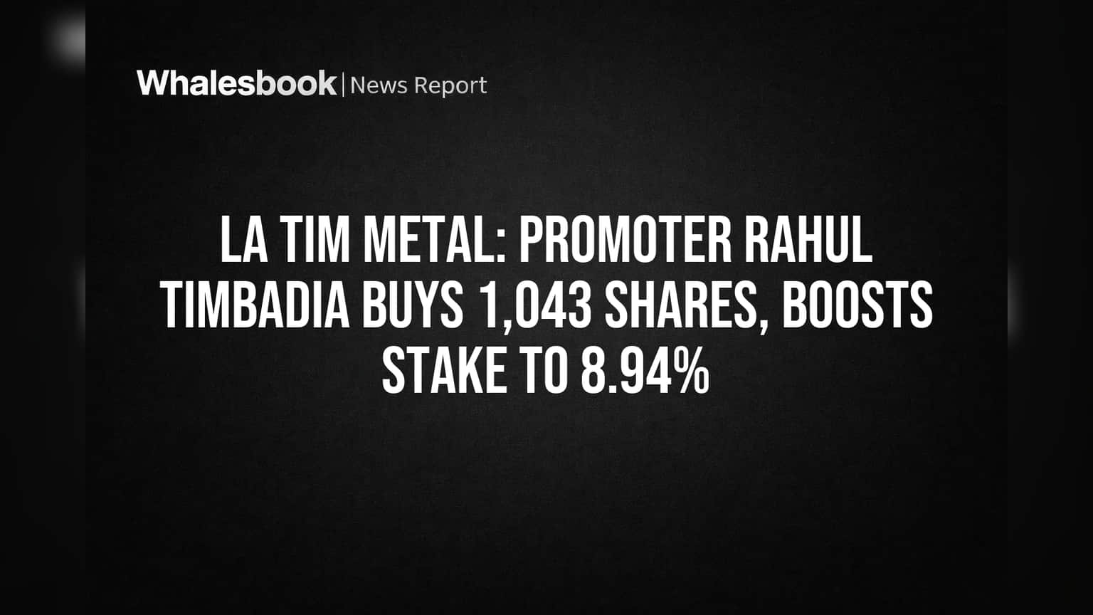 LA TIM METAL: Promoter Rahul Timbadia Buys 1,043 Shares, Boosts Stake to 8.94%