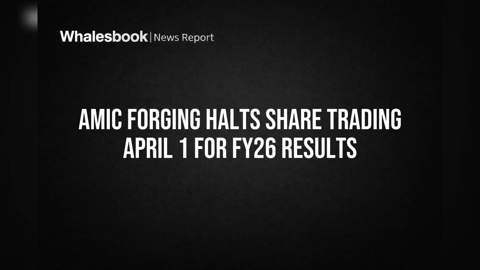 Amic Forging Halts Share Trading April 1 for FY26 Results