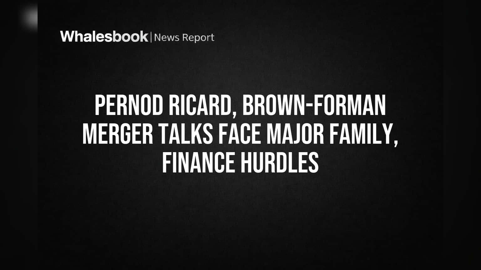 Pernod Ricard, Brown-Forman Merger Talks Face Major Family, Finance Hurdles