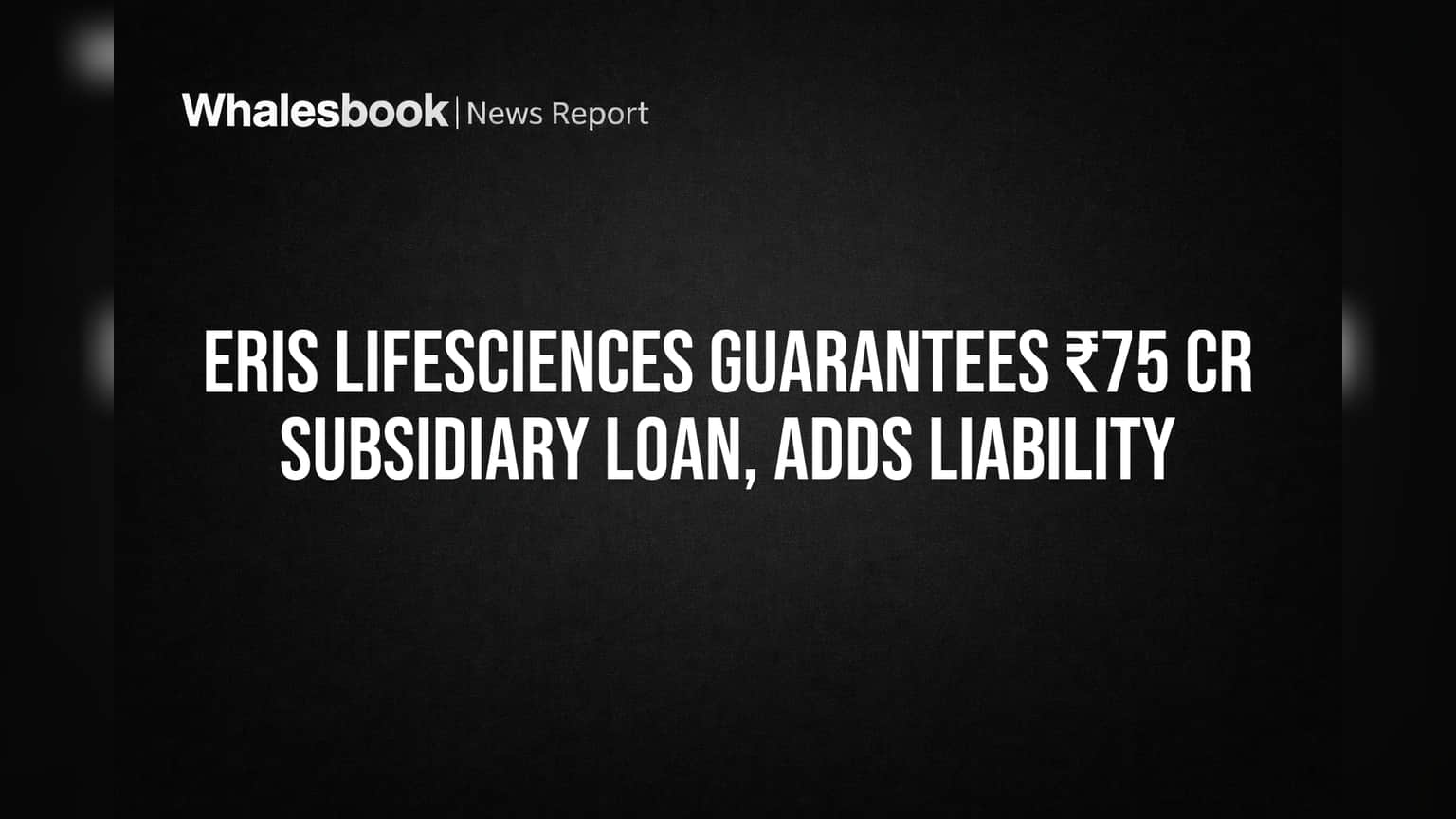 Eris Lifesciences Guarantees ₹75 Cr Subsidiary Loan, Adds Liability