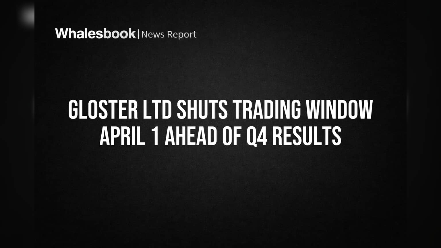 Gloster Ltd Shuts Trading Window April 1 Ahead of Q4 Results