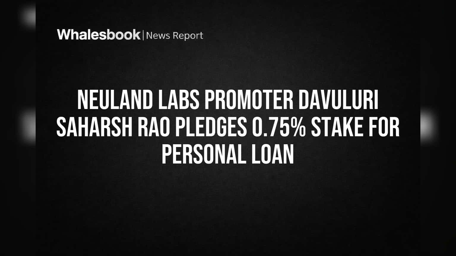Neuland Labs Promoter Davuluri Saharsh Rao Pledges 0.75% Stake for Personal Loan