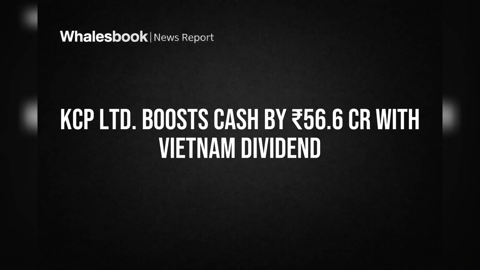 KCP Ltd. Boosts Cash by ₹56.6 Cr with Vietnam Dividend