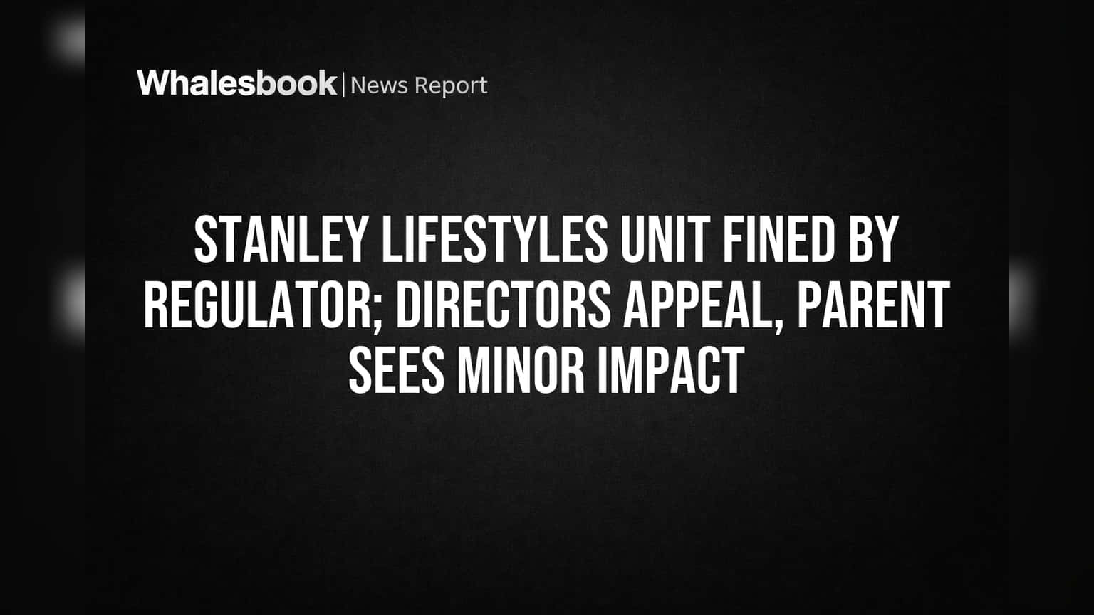 Stanley Lifestyles Unit Fined by Regulator; Directors Appeal, Parent Sees Minor Impact