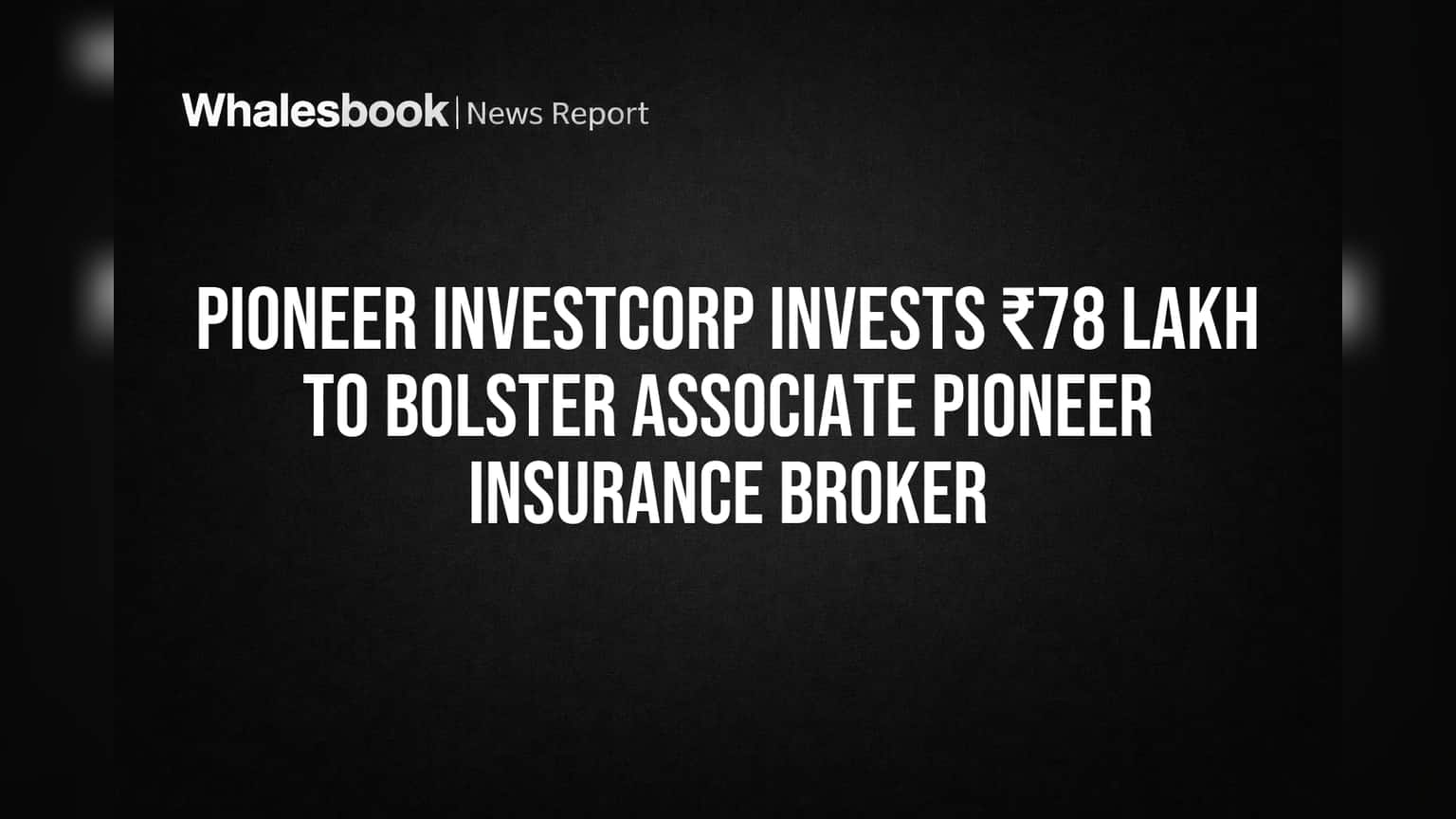 Pioneer Investcorp Invests ₹78 Lakh to Bolster Associate Pioneer Insurance Broker