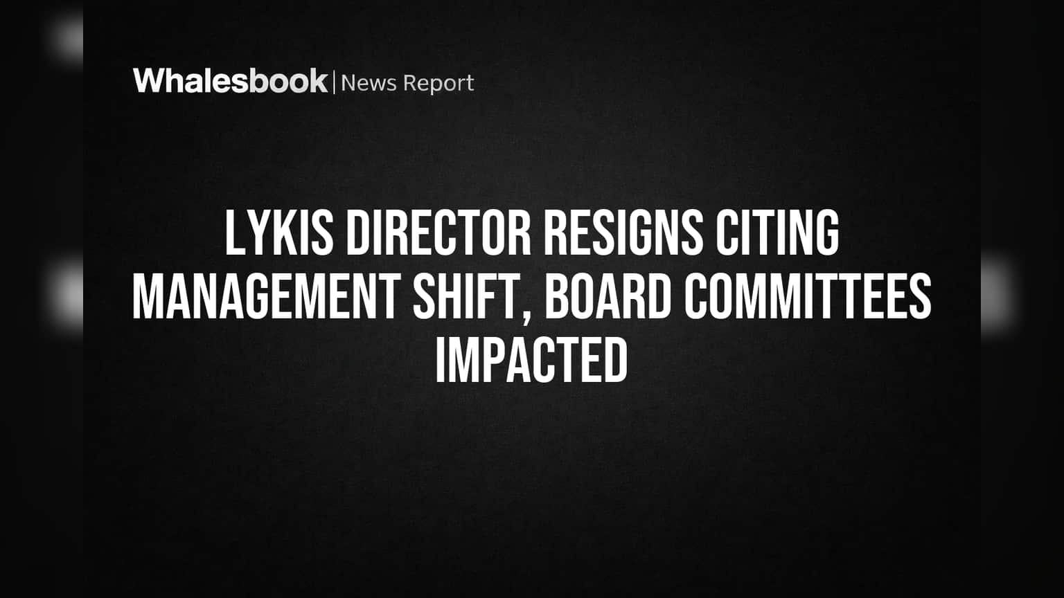 Lykis Limited: व्यवस्थापन बदलाच्या कारणास्तव संचालकाचा राजीनामा, बोर्डावर गुंतवणूकदारांचे लक्ष!