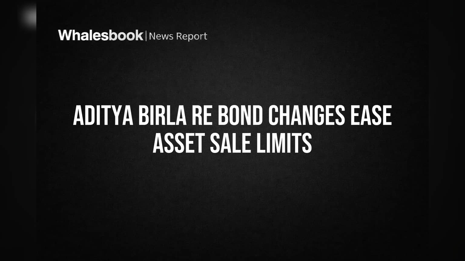आदित्य बिर्ला रियल इस्टेट (Aditya Birla RE): ₹250 कोटींच्या बॉण्डमध्ये मोठा बदल, मालमत्ता विक्रीवरील ₹200 कोटींची मर्यादा हटवली!