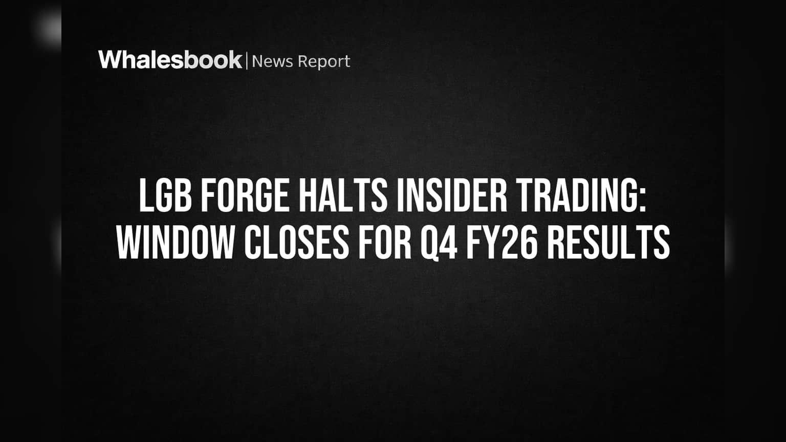 LGB Forge Halts Insider Trading: Window Closes for Q4 FY26 Results